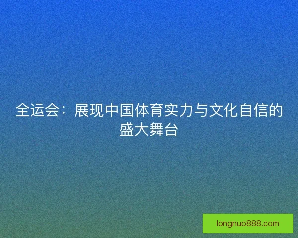 全运会：展现中国体育实力与文化自信的盛大舞台